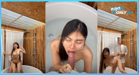 หลุดโอลี่แฟน amam7078 น้องแอมสาวแว่นนมโต เล่นเสียวในอ่างอาบน้ำ อมดุ้นบ๊วบๆ จนแข็งปั๋ง ก่อนขึ้นคร่อมโยกจิ๋มในน้ำ โดนกระแทกสดแตกกระจาย